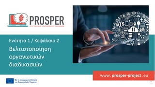 post
pandemic
empowerment
programme
www. prosper-project .eu
Βελτιστοποίηση
οργανωτικών
διαδικασιών
Ενότητα 1 / Κεφάλαιο 2
 