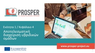πρόγραμμα
ενδυνάμωσης
μετά
την
πανδημία
www.prosper-project.eu
Αποτελεσματική
διαχείριση υβριδικών
ομάδων
Ενότητα 1 / Κεφάλαιο 4
 