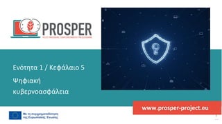 πρόγραμμα
ενδυνάμωσης
μετά
την
πανδημία
www.prosper-project.eu
Ψηφιακή
κυβερνοασφάλεια
Ενότητα 1 / Κεφάλαιο 5
 