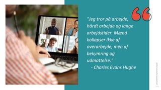 post-pandemisk
empowerment-program
"Jeg tror på arbejde,
hårdt arbejde og lange
arbejdstider. Mænd
kollapser ikke af
overarbejde, men af
bekymring og
udmattelse."
- Charles Evans Hughe
 