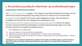 post-pandemisk
empowerment-program
Som EU's arbejdsmiljøagentur har påpeget, er der vedtaget en lang række fællesskabsforanstaltninger inden for
sikkerhed og sundhed på arbejdspladsen på grundlag af artikel 153 i traktaten om EU's funktionsmåde.
Europæiske direktiver fastsætter minimumskrav og grundlæggende principper, såsom princippet om
forebyggelse og risikovurdering, samt arbejdsgiveres og arbejdstageres ansvar.
EU's strategiske ramme for sundhed og sikkerhed på arbejdspladsen 2021-2027 definerer de vigtigste
prioriteter og tiltag til forbedring af arbejdstagernes sundhed og sikkerhed og tager højde for de hurtige
ændringer i økonomien, demografien og arbejdsmønstrene.
Som arbejdsgiver er du nødt til det:
● evaluere risikoen for stress blandt dine medarbejdere;
● tage skridt til at fjerne risikoen (se venligst Modul 2 - Enhed 3 i denne forbindelse);
● mindske risikoen så meget som muligt, hvis det ikke er muligt at fjerne den (se venligst Modul 2 - Enhed 3 i
denne forbindelse).
Arbejdsgiveren er ansvarlig for sikkerhed og sundhed. Hvis han ikke overholder reglerne, skal han betale en
bøde eller endda gå i fængsel. Håndtering af sikkerhed og sundhed er en integreret del af ledelsen af en
virksomhed!
1. Det juridiske grundlag for sikkerheds- og sundhedslovgivningen
Lovgivning om sikkerhed og sundhed
 
