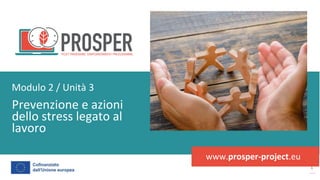 post
pandemic
empowerment
programme
www.prosper-project.eu
Prevenzione e azioni
dello stress legato al
lavoro
Modulo 2 / Unità 3
 