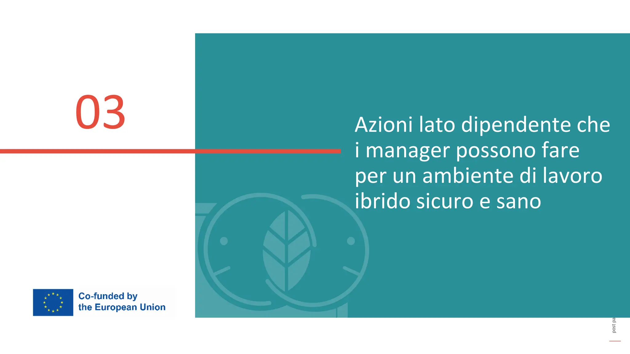 post
pandemic
empowerment
programme
Azioni lato dipendente che
i manager possono fare
per un ambiente di lavoro
ibrido sicuro e sano
03
 