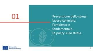 post
pandemic
empowerment
programme
Prevenzione dello stress
lavoro-correlato:
l’ambiente è
fondamentale.
La policy sullo stress.
01
 