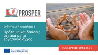 post
pandemic
empowerment
programme
www. prosper-project .eu
Πρόληψη και δράσεις
σχετικά με το
εργασιακό άγχος
Ενότητα 2 / Κεφάλαιο 3
 