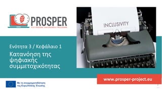 πρόγραμμα
ενδυνάμωσης
μετά
την
πανδημία
www.prosper-project.eu
Κατανόηση της
ψηφιακής
συμμετοχικότητας
Ενότητα 3 / Κεφάλαιο 1
 