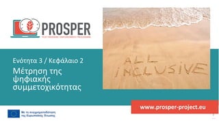 πρόγραμμα
ενδυνάμωσης
μετά
την
πανδημία
www.prosper-project.eu
Μέτρηση της
ψηφιακής
συμμετοχικότητας
Ενότητα 3 / Κεφάλαιο 2
 