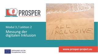Messung der
digitalen Inklusion
Modul 3 / Lektion 2
www.prosper-project.eu
 
