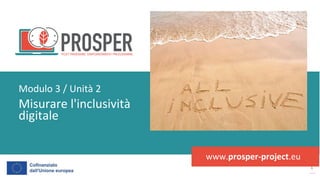 post
pandemic
empowerment
programme
www.prosper-project.eu
Misurare l'inclusività
digitale
Modulo 3 / Unità 2
 