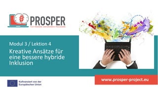 Kreative Ansätze für
eine bessere hybride
Inklusion
Modul 3 / Lektion 4
www.prosper-project.eu
 