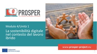 post
pandemic
empowerment
programme
www.prosper-project.eu
La sostenibilità digitale
nel contesto del lavoro
ibrido
Modulo 4/Unità 1
 