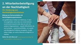 Programm
zur
Befähigung
nach
der
Pandemie
Bildung von Partnerschaften mit
Nachhaltigkeitsorganisationen
Uns gefällt dieser Artikel von McKinsey, in dem
hervorgehoben wird, dass von Unternehmen
zunehmend erwartet wird, dass sie sich mit
anderen Organisationen - sowohl öffentlichen als
auch privaten - zusammenschließen, um soziale
und ökologische Probleme anzugehen. Es gibt
sieben Wege, um solche Allianzen erfolgreich zu
machen.
Sehen Sie sich diese auf Creating partnerships for
sustainability | McKinsey an
2. Mitarbeiterbeteiligung
an der Nachhaltigkeit
VII. Förderung von
Nachhaltigkeitsinitiativen
 