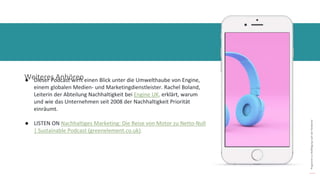 Programm
zur
Befähigung
nach
der
Pandemie
Weiteres Anhören
● Dieser Podcast wirft einen Blick unter die Umwelthaube von Engine,
einem globalen Medien- und Marketingdienstleister. Rachel Boland,
Leiterin der Abteilung Nachhaltigkeit bei Engine UK, erklärt, warum
und wie das Unternehmen seit 2008 der Nachhaltigkeit Priorität
einräumt.
● LISTEN ON Nachhaltiges Marketing: Die Reise von Motor zu Netto-Null
| Sustainable Podcast (greenelement.co.uk).
 