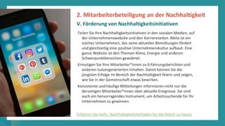 Programm
zur
Befähigung
nach
der
Pandemie
Teilen Sie Ihre Nachhaltigkeitsinitiativen in den sozialen Medien, auf
der Unternehmenswebsite und den Karriereseiten. Meta ist ein
solches Unternehmen, das seine aktuellen Bemühungen fördert
und gleichzeitig eine positive Unternehmenskultur aufbaut. Eine
ganze Website ist den Themen Klima, Energie und anderen
Schwerpunktbereichen gewidmet.
Ermutigen Sie Ihre Mitarbeiter*innen zu Erfahrungsberichten und
anderen nutzergenerierten Inhalten. Damit können Sie die
jüngsten Erfolge im Bereich der Nachhaltigkeit feiern und zeigen,
wie Sie in der Gemeinschaft etwas bewirken.
Konsistente und häufige Mitteilungen informieren nicht nur die
derzeitigen Mitarbeiter*innen über aktuelle Ereignisse. Sie sind
auch ein hervorragendes Instrument, um Arbeitssuchende für Ihr
Unternehmen zu gewinnen.
2. Mitarbeiterbeteiligung an der Nachhaltigkeit
V. Förderung von Nachhaltigkeitsinitiativen
Erfahren Sie mehr: Nachhaltigkeitsleitfaden für die Arbeit zu Hause
 