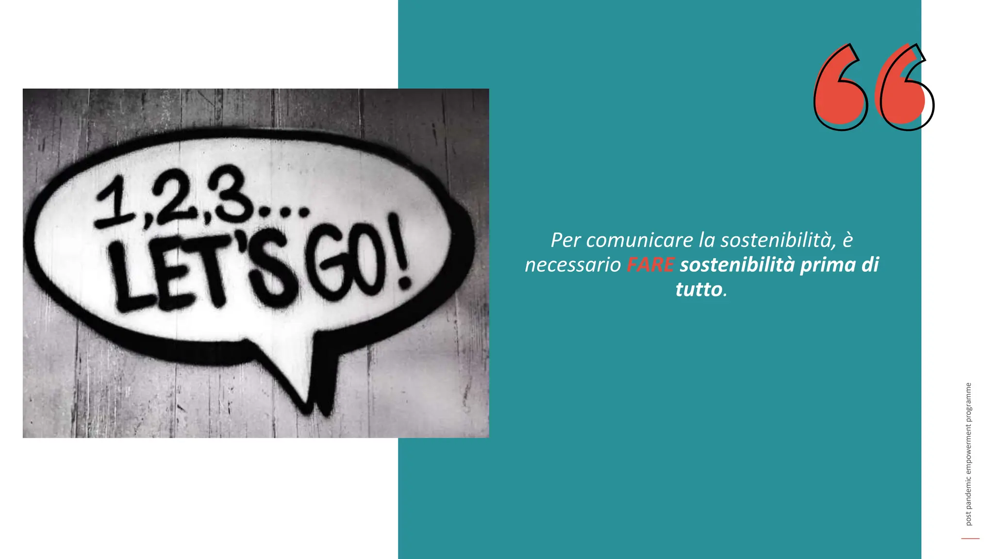post
pandemic
empowerment
programme
Per comunicare la sostenibilità, è
necessario FARE sostenibilità prima di
tutto.
 