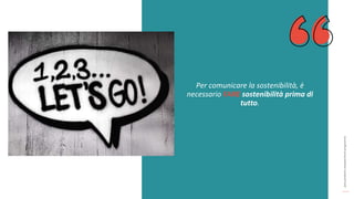 post
pandemic
empowerment
programme
Per comunicare la sostenibilità, è
necessario FARE sostenibilità prima di
tutto.
 