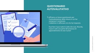 post
pandemic
empowerment
programme
QUESTIONARIO
AUTOVALUTATIVO
Ti offriamo un breve questionario per
l'autovalutazione della misura in cui hai
compreso il contenuto.
L'obiettivo è rafforzare ciò che hai imparato.
Puoi fare il quiz tutte le volte che vuoi. Ricorda,
il quiz è solo una parte del processo di
apprendimento di cose nuove!
 