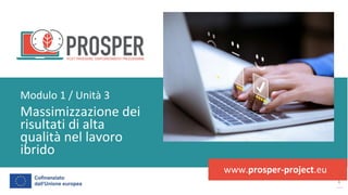 post
pandemic
empowerment
programme
www.prosper-project.eu
Massimizzazione dei
risultati di alta
qualità nel lavoro
ibrido
Modulo 1 / Unità 3
 