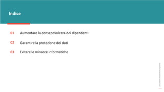 post
pandemic
empowerment
programme
Indice
01
02
03
Aumentare la consapevolezza dei dipendenti
Garantire la protezione dei dati
Evitare le minacce informatiche
 