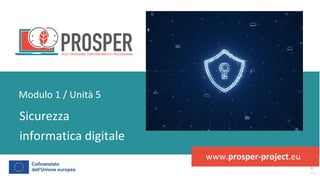 post
pandemic
empowerment
programme
www.prosper-project.eu
Sicurezza
informatica digitale
Modulo 1 / Unità 5
 