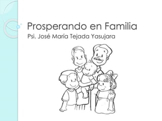 Prosperando en Familia
Psi. José María Tejada Yasujara
 