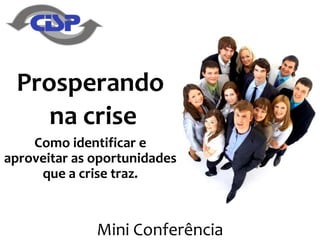 Mini Conferência
Prosperando
na crise
Como identificar e
aproveitar as oportunidades
que a crise traz.
 