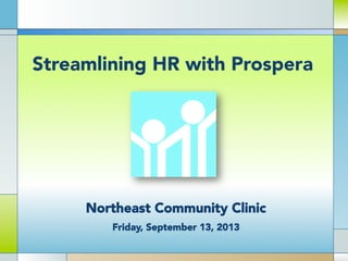 Streamlining HR with Prospera
Northeast Community Clinic
Friday, September 13, 2013
 