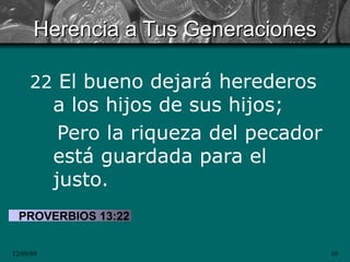 Herencia a Tus Generaciones 22  El bueno dejará herederos a los hijos de sus hijos;  Pero la riqueza del pecador está guardada para el justo. PROVERBIOS 13:22 