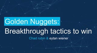 Chad rubin & eytan wiener
Golden Nuggets:
Breakthrough tactics to win
 