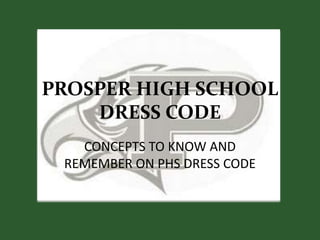 PROSPER HIGH SCHOOL
    DRESS CODE
   CONCEPTS TO KNOW AND
 REMEMBER ON PHS DRESS CODE
 