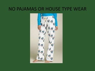 NO PAJAMAS OR HOUSE TYPE WEAR
 