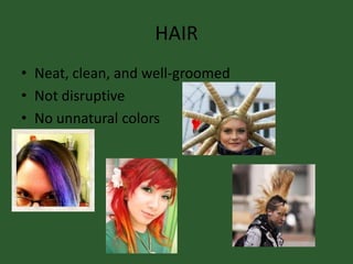HAIR
• Neat, clean, and well-groomed
• Not disruptive
• No unnatural colors
 