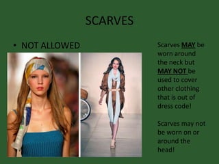 SCARVES
• NOT ALLOWED Scarves MAY be
worn around
the neck but
MAY NOT be
used to cover
other clothing
that is out of
dress code!
Scarves may not
be worn on or
around the
head!
 