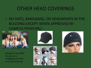 OTHER HEAD COVERINGS
• NO HATS, BANDANAS, OR HEADWRAPS IN THE
BUILDING EXCEPT WHEN APPROVED BY
CAMPUS PRINCIPAL!
Bandanas may ONLY
be worn as a
headband and NOT
as a head covering.
 