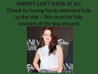 MIDRIFF CAN’T SHOW AT ALL
(Check by having hands extended fully
to the side – Skin must be fully
covered all the way around)
 