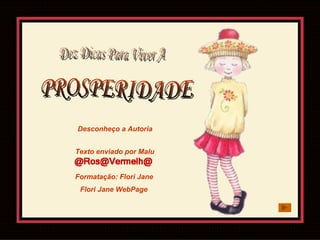 Dez Dicas Para Viver A  PROSPERIDADE Desconheço a Autoria Texto enviado por Malu Formatação:  Flori Jane Flori Jane  WebPage 