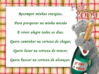 Feliz Natal Recompor minhas energias, Para prosperar na minha missão E viver alegre todos os dias. Quero caminhar na certeza de chegar, Quero lutar na certeza de vencer, Quero buscar na certeza de alcançar,