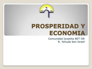 PROSPERIDAD Y ECONOMIA Comunidad Israelita BET OR R. Yehuda ben Israel 