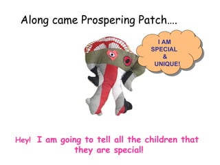 I AM  SPECIAL  &  UNIQUE! Hey!  I am going to tell all the children that  they are special! Along came Prospering Patch…. 