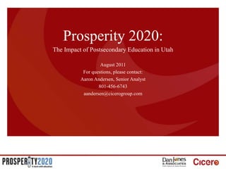 Prosperity 2020: The Impact of Postsecondary Education in Utah August 2011 For questions, please contact: Aaron Andersen, Senior Analyst 801-456-6743 aandersen@cicerogroup.com 1 