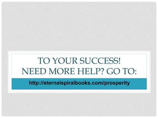TO YOUR SUCCESS!
NEED MORE HELP? GO TO:
http://eternalspiralbooks.com/prosperity
 