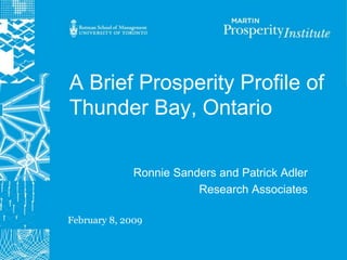 A Brief Prosperity Profile of
Thunder Bay, Ontario

              Ronnie Sanders and Patrick Adler
                         Research Associates

February 8, 2009
 