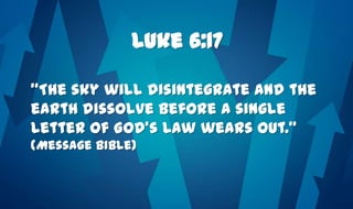 Luke 6:17
“The sky will disintegrate and the
earth dissolve before a single
letter of God’s Law wears out.”
(Message Bible)
 