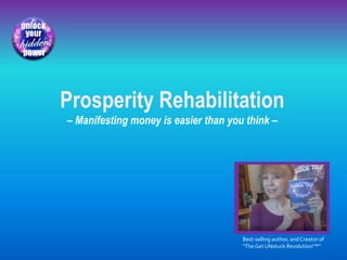 Best-selling author, and Creator of
“TheGet UNstuck Revolution!™”
Prosperity Rehabilitation
– Manifesting money is easier than you think –
 