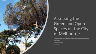 Assessing the
Green and Open
Spaces of the City
of Melbourne
ProSPER.net Leadership Programme 2018 for Urban Sustainable Development
Zahra Mutiara
Pamela Gloria Cajilig
Tran Anh Tuan
 