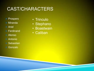 CAST/CHARACTERS
 Prospero    •   Trinculo
 Miranda
              •   Stephano
 Ariel
              •   Boastwain
 Ferdinand
              •   Caliban
 Alonso
 Antonio
 Sebastian
 Gonzalo
 