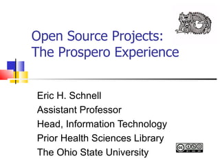 Open Source Projects: The Prospero Experience Eric H. Schnell  Assistant Professor Head, Information Technology  Prior Health Sciences Library The Ohio State University 