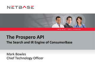 The Prospero API The Search and IR Engine of ConsumerBase Mark Bowles - @mark_e_bowles Chief Technology Officer 