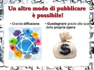 Un altro modo di pubblicare
è possibile!
●

Grande diffusione

Guadagnare grazie alla qualità
della propria opera

●

 