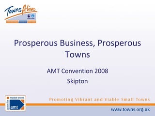 Prosperous Business, Prosperous Towns AMT Convention 2008 Skipton 